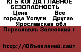 КГБ-КОГДА ГЛАВНОЕ БЕЗОПАСНОСТЬ-1 › Цена ­ 110 000 - Все города Услуги » Другие   . Ярославская обл.,Переславль-Залесский г.